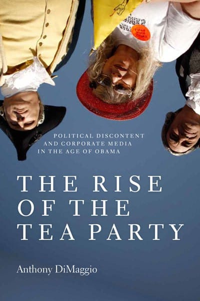 The Rise of the Tea Party: Political Discontent and Corporate Media in the Age of Obama