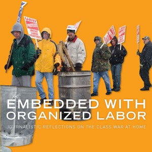 Embedded with Organized Labor: Journalistic Reflections on the Class War at Home