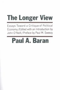 The Longer View: Essays Toward a Critique of Political Economy