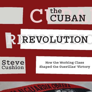 A Hidden History of the Cuban Revolution: How the Working Class Shaped the Guerillas' Victory