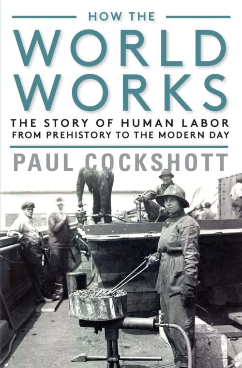 How the World Works: The Story of Human Labor from Prehistory to the Modern Day