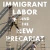 Immigrant Labor and the New Precariat