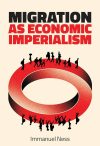 Migration is Economic Imperialism: How International Labour Mobility Undermines Economic Development in Poor Countries by Immanuel Ness