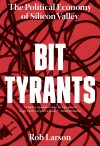 Bit Tyrants The Political Economy of Silicon Valley by Rob Larson